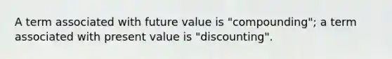 A term associated with future value is "compounding"; a term associated with present value is "discounting".