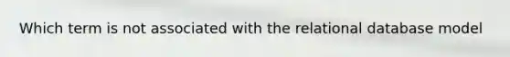 Which term is not associated with the relational database model