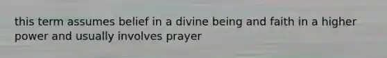 this term assumes belief in a divine being and faith in a higher power and usually involves prayer