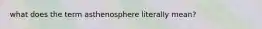 what does the term asthenosphere literally mean?