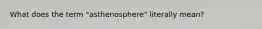 What does the term "asthenosphere" literally mean?