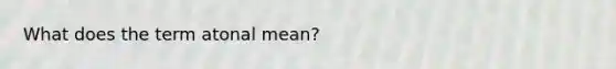 What does the term atonal mean?