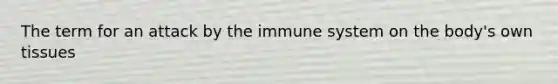 The term for an attack by the immune system on the body's own tissues