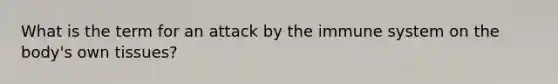 What is the term for an attack by the immune system on the body's own tissues?