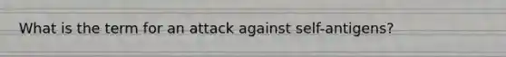 What is the term for an attack against self-antigens?