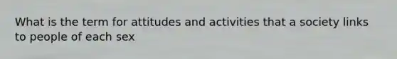 What is the term for attitudes and activities that a society links to people of each sex