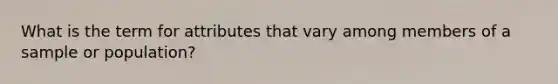 What is the term for attributes that vary among members of a sample or population?