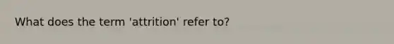 What does the term 'attrition' refer to?