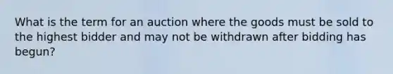 What is the term for an auction where the goods must be sold to the highest bidder and may not be withdrawn after bidding has begun?