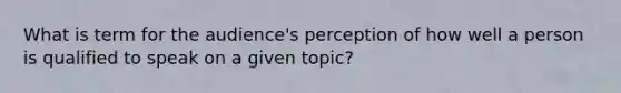 What is term for the audience's perception of how well a person is qualified to speak on a given topic?