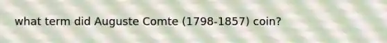 what term did Auguste Comte (1798-1857) coin?