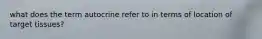 what does the term autocrine refer to in terms of location of target tissues?