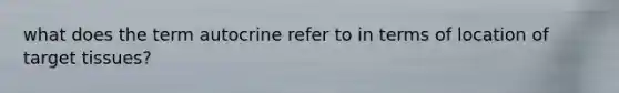 what does the term autocrine refer to in terms of location of target tissues?