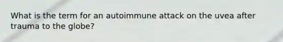 What is the term for an autoimmune attack on the uvea after trauma to the globe?