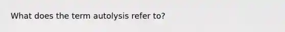 What does the term autolysis refer to?