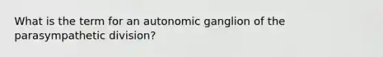 What is the term for an autonomic ganglion of the parasympathetic division?