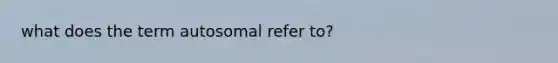 what does the term autosomal refer to?