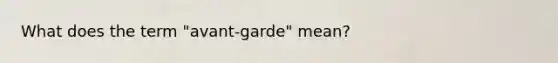 What does the term "avant-garde" mean?