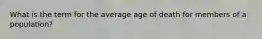 What is the term for the average age of death for members of a population?