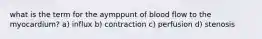 what is the term for the aymppunt of blood flow to the myocardium? a) influx b) contraction c) perfusion d) stenosis