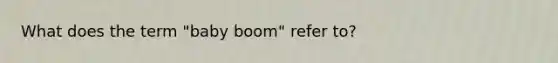 What does the term "baby boom" refer to?