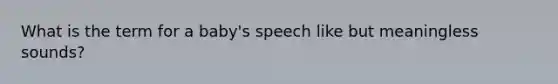 What is the term for a baby's speech like but meaningless sounds?