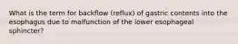 What is the term for backflow (reflux) of gastric contents into the esophagus due to malfunction of the lower esophageal sphincter?