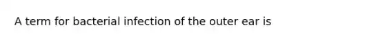 A term for bacterial infection of the outer ear is