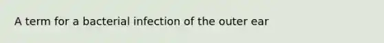 A term for a bacterial infection of the outer ear