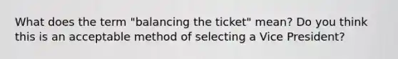 What does the term "balancing the ticket" mean? Do you think this is an acceptable method of selecting a Vice President?