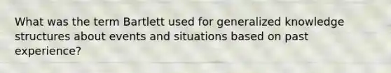 What was the term Bartlett used for generalized knowledge structures about events and situations based on past experience?