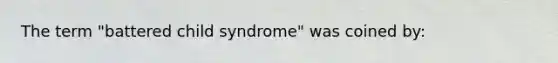 The term "battered child syndrome" was coined by: