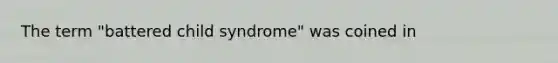 The term "battered child syndrome" was coined in