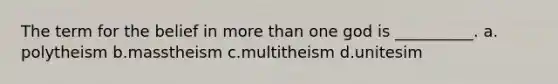 The term for the belief in <a href='https://www.questionai.com/knowledge/keWHlEPx42-more-than' class='anchor-knowledge'>more than</a> one god is __________.​ a.​polytheism b.​masstheism c.​multitheism d.​unitesim