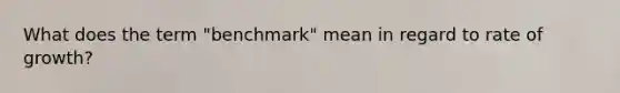 What does the term "benchmark" mean in regard to rate of growth?