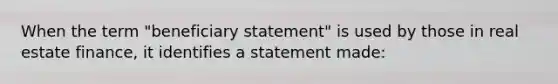 When the term "beneficiary statement" is used by those in real estate finance, it identifies a statement made: