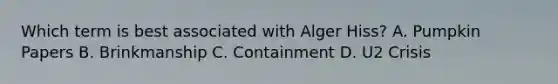 Which term is best associated with Alger Hiss? A. Pumpkin Papers B. Brinkmanship C. Containment D. U2 Crisis