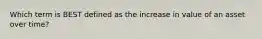 Which term is BEST defined as the increase in value of an asset over time?