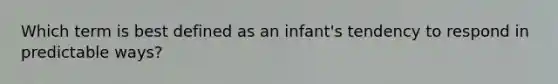 Which term is best defined as an infant's tendency to respond in predictable ways?