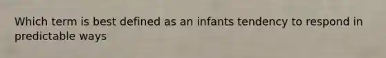 Which term is best defined as an infants tendency to respond in predictable ways