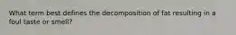 What term best defines the decomposition of fat resulting in a foul taste or smell?