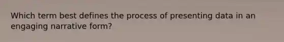 Which term best defines the process of presenting data in an engaging narrative form?