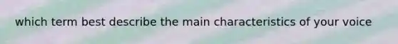 which term best describe the main characteristics of your voice