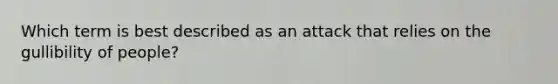 Which term is best described as an attack that relies on the gullibility of people?