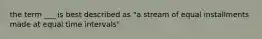 the term ___ is best described as "a stream of equal installments made at equal time intervals"