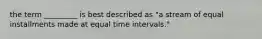 the term _________ is best described as "a stream of equal installments made at equal time intervals."