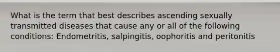 What is the term that best describes ascending sexually transmitted diseases that cause any or all of the following conditions: Endometritis, salpingitis, oophoritis and peritonitis