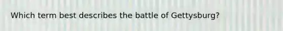 Which term best describes the battle of Gettysburg?