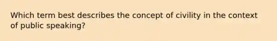 Which term best describes the concept of civility in the context of public speaking?