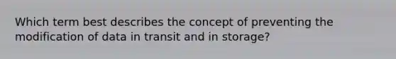 Which term best describes the concept of preventing the modification of data in transit and in storage?